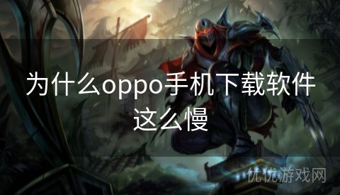 为什么oppo手机下载软件这么慢