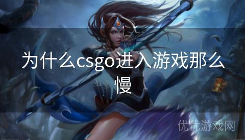 为什么csgo进入游戏那么慢