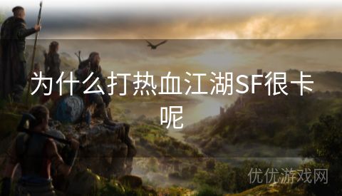 为什么打热血江湖SF很卡呢