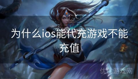 为什么ios能代充游戏不能充值