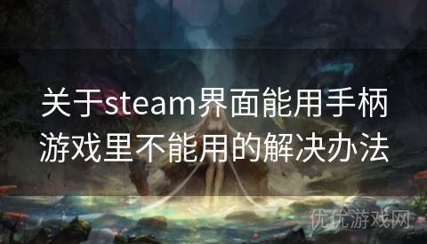 关于steam界面能用手柄游戏里不能用的解决办法