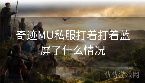 奇迹MU私服打着打着蓝屏了什么情况