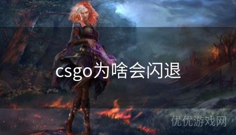 csgo为啥会闪退