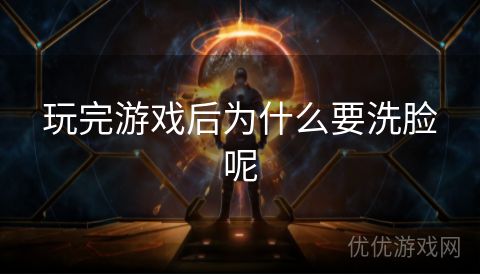 玩完游戏后为什么要洗脸呢