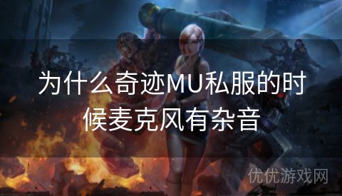 为什么奇迹MU私服的时候麦克风有杂音