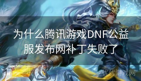 为什么腾讯游戏DNF公益服发布网补丁失败了