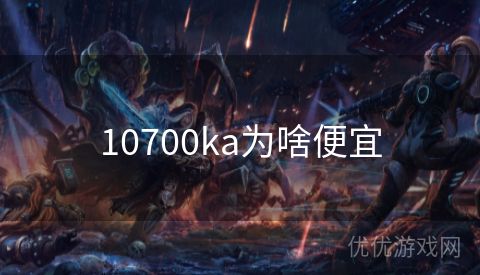 10700ka为啥便宜