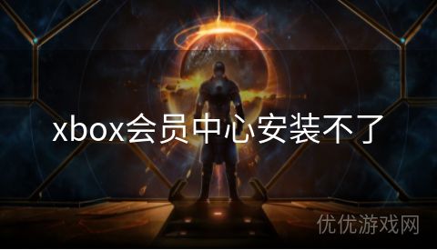 xbox会员中心安装不了