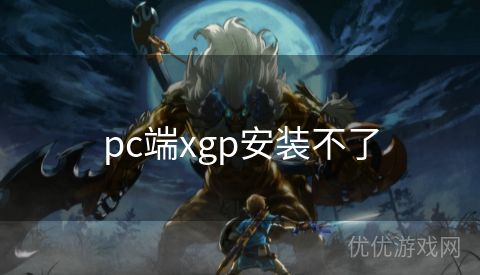 pc端xgp安装不了