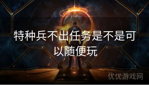 特种兵不出任务是不是可以随便玩