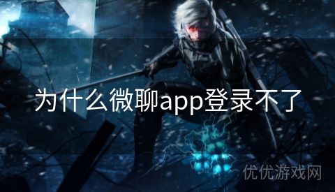 为什么微聊app登录不了