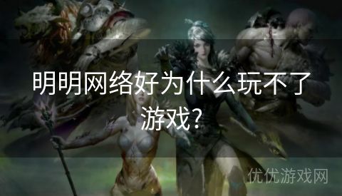 明明网络好为什么玩不了游戏?