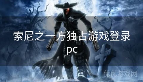 索尼之一方独占游戏登录pc