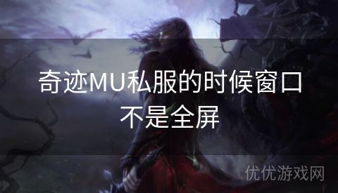 奇迹MU私服的时候窗口不是全屏