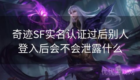 奇迹SF实名认证过后别人登入后会不会泄露什么