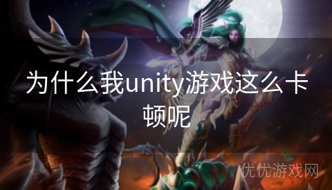 为什么我unity游戏这么卡顿呢