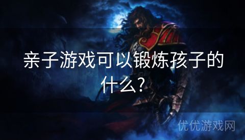 亲子游戏可以锻炼孩子的什么?