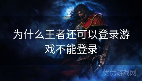 为什么王者还可以登录游戏不能登录