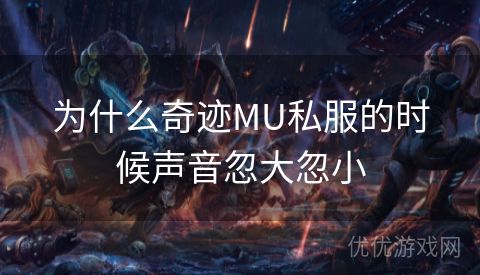 为什么奇迹MU私服的时候声音忽大忽小