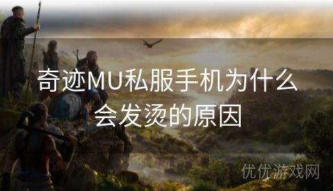 奇迹MU私服手机为什么会发烫的原因