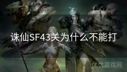 诛仙SF43关为什么不能打