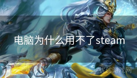 电脑为什么用不了steam