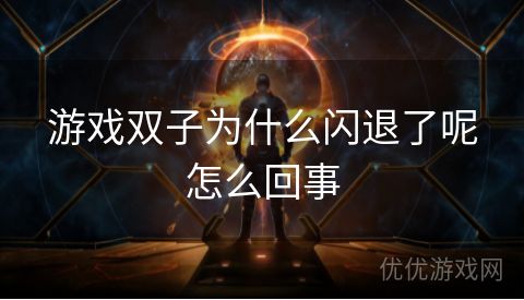 游戏双子为什么闪退了呢怎么回事