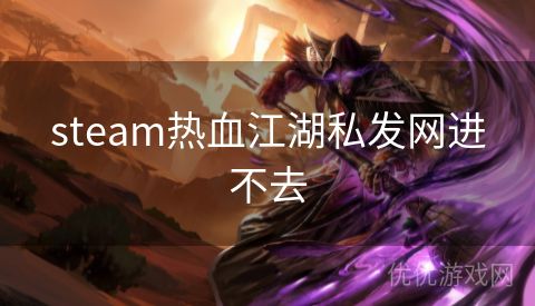 steam热血江湖私发网进不去