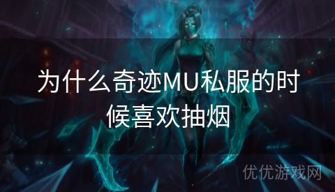 为什么奇迹MU私服的时候喜欢抽烟