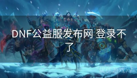 DNF公益服发布网 登录不了