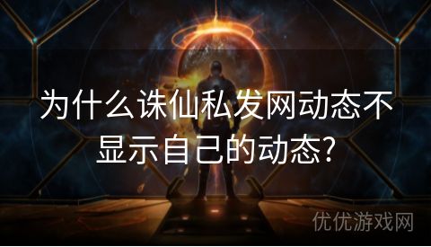 为什么诛仙私发网动态不显示自己的动态?