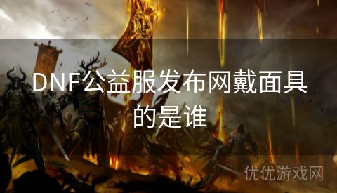 DNF公益服发布网戴面具的是谁