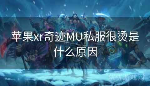 苹果xr奇迹MU私服很烫是什么原因