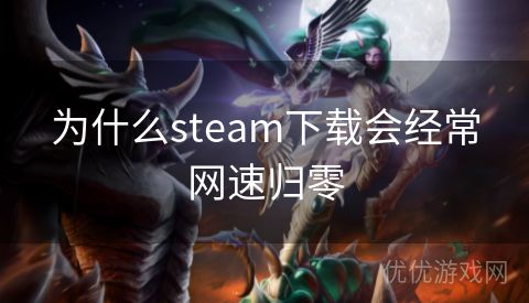 为什么steam下载会经常网速归零