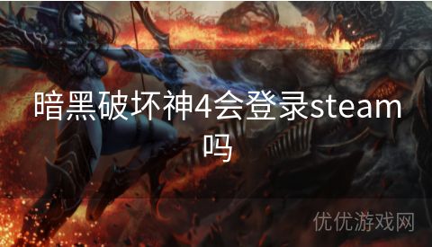 暗黑破坏神4会登录steam吗