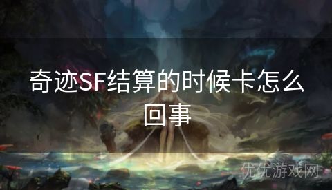 奇迹SF结算的时候卡怎么回事