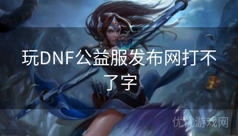 玩DNF公益服发布网打不了字