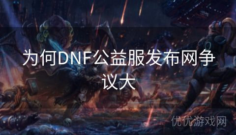 为何DNF公益服发布网争议大