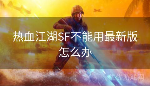 热血江湖SF不能用最新版怎么办