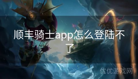 顺丰骑士app怎么登陆不了