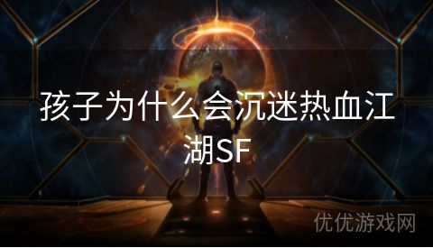 孩子为什么会沉迷热血江湖SF