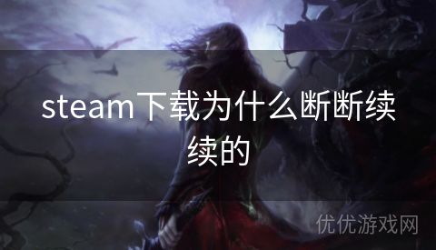 steam下载为什么断断续续的