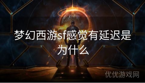 梦幻西游sf感觉有延迟是为什么