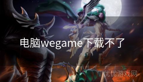 电脑wegame下载不了