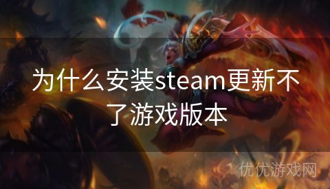 为什么安装steam更新不了游戏版本