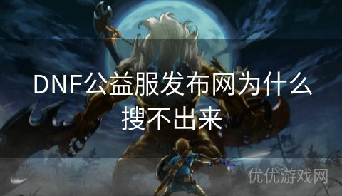 DNF公益服发布网为什么搜不出来