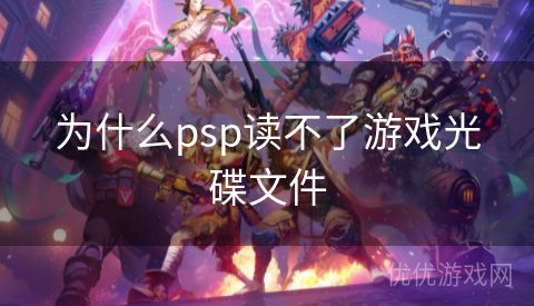 为什么psp读不了游戏光碟文件