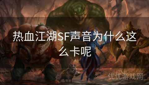 热血江湖SF声音为什么这么卡呢