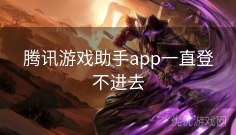 腾讯游戏助手app一直登不进去