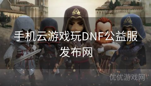 手机云游戏玩DNF公益服发布网